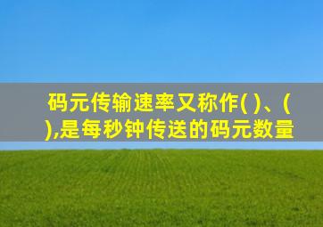 码元传输速率又称作( )、( ),是每秒钟传送的码元数量